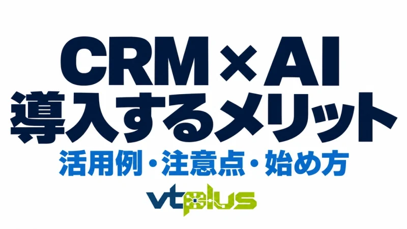 CRMにAIを導入するメリットとは？活用例・注意点・中小企業の始め方