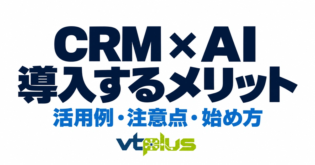 CRMにAIを導入するメリットとは？活用例・注意点・中小企業の始め方