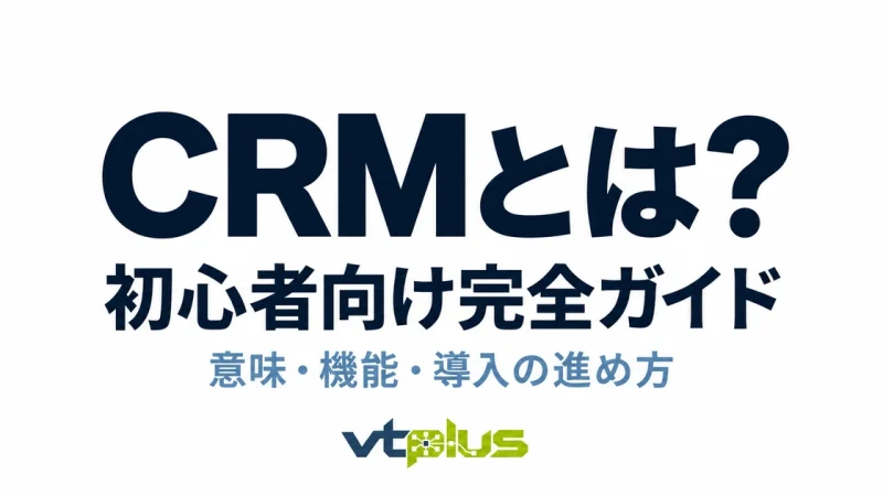 CRMとは？初心者向け完全ガイド｜意味・機能・導入の進め方