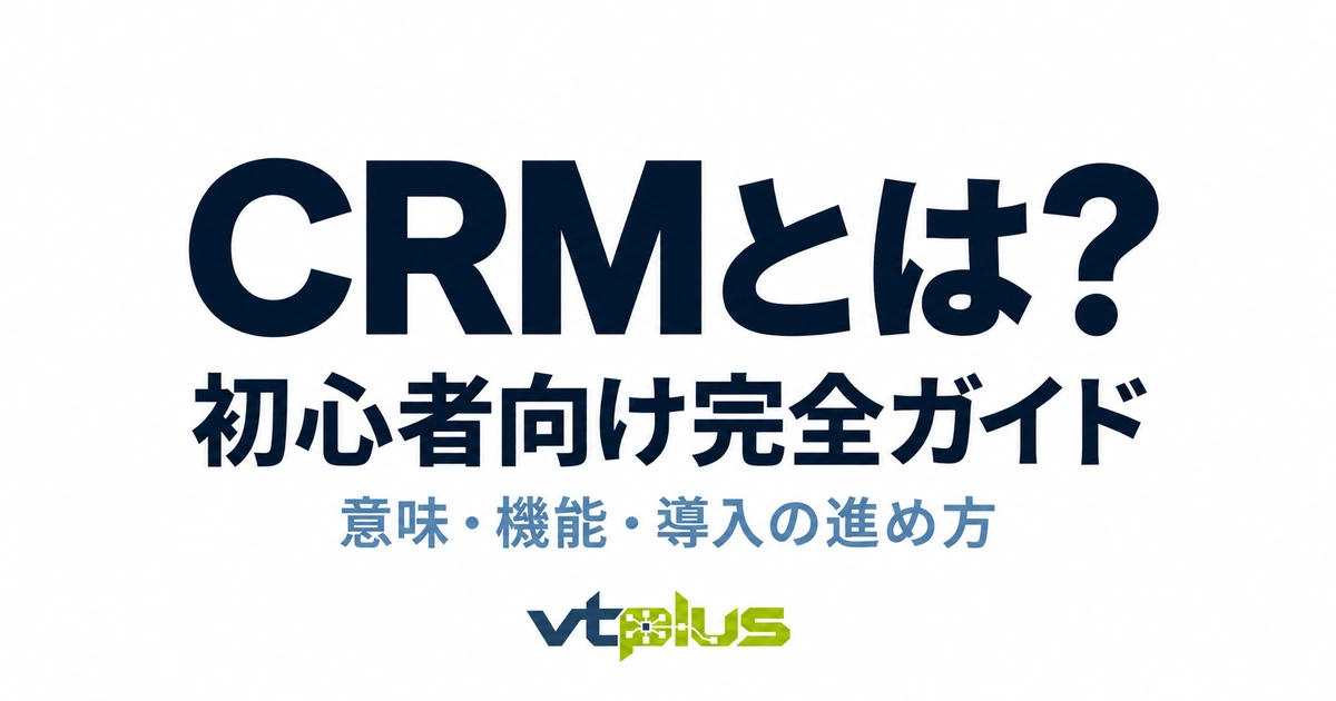 CRMとは？初心者向け完全ガイド｜意味・機能・導入の進め方