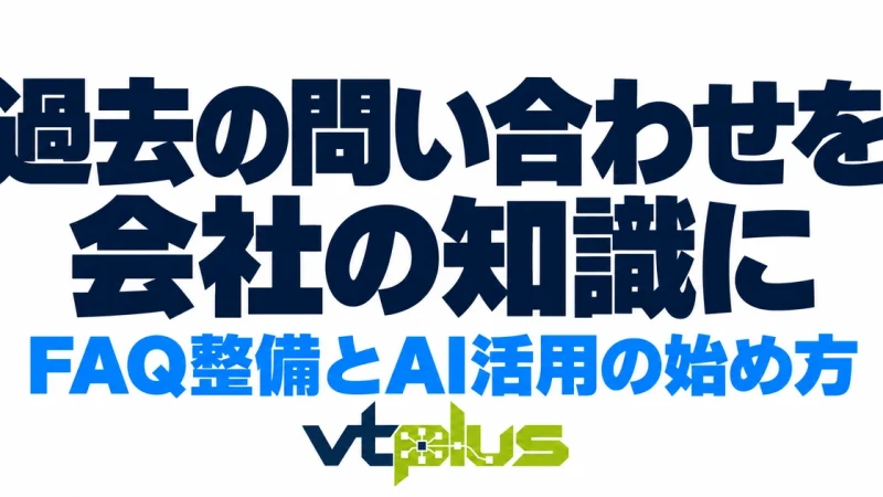 過去の問い合わせを会社の知識に変える｜FAQ整備とAI活用の始め方