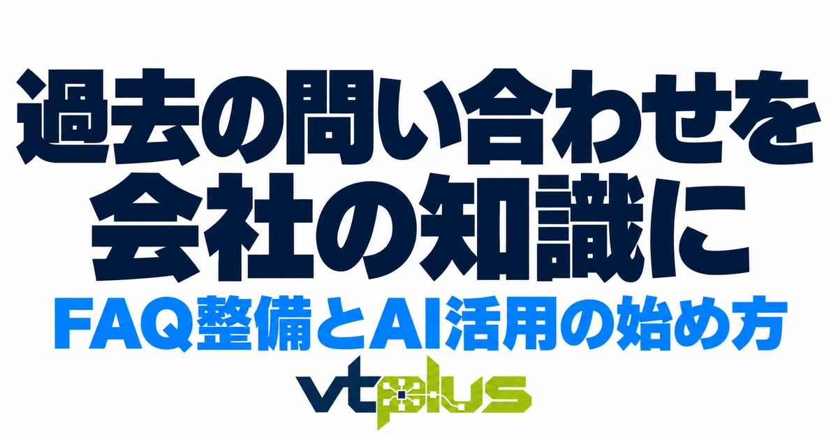 過去の問い合わせを会社の知識に変える｜FAQ整備とAI活用の始め方