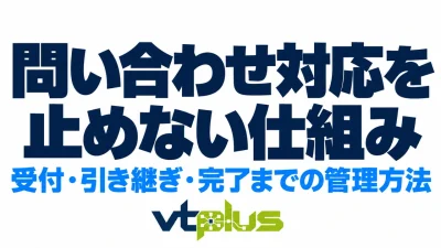 問い合わせを受けた後が大切｜受付から担当者への引き継ぎ・対応完了までの管理方法