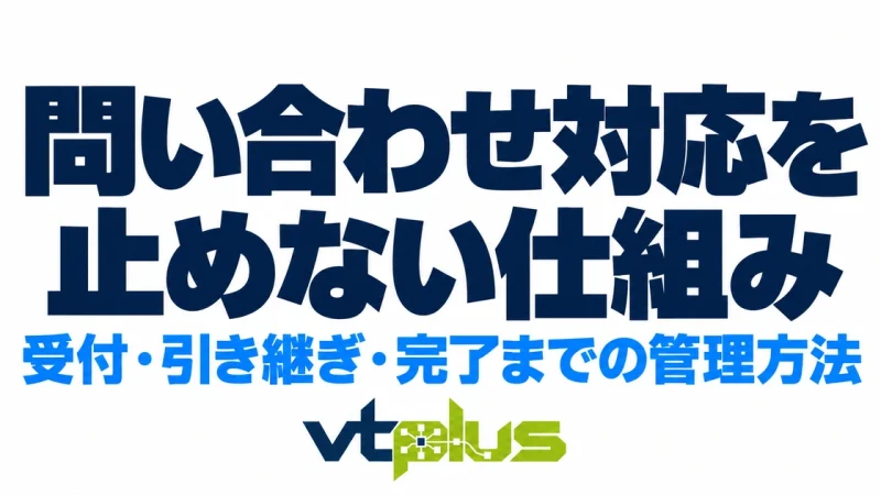 問い合わせを受けた後が大切｜受付から担当者への引き継ぎ・対応完了までの管理方法