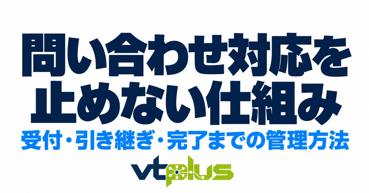 問い合わせを受けた後が大切｜受付から担当者への引き継ぎ・対応完了までの管理方法