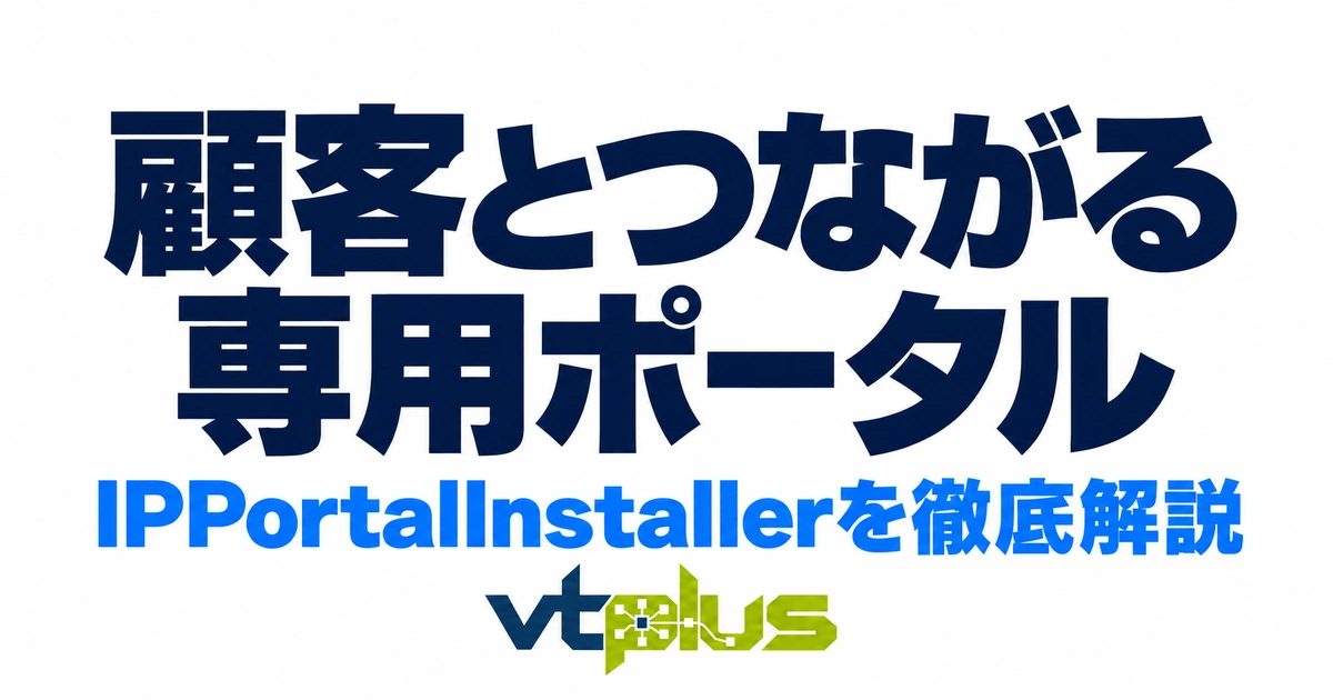 顧客とつながる専用ポータル｜IPPortalInstallerの機能と導入手順を詳しく解説