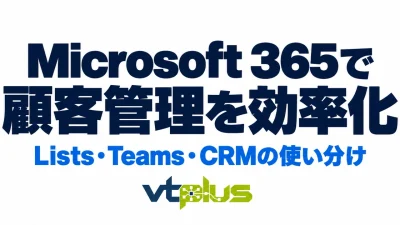 Microsoft 365で顧客管理を効率化する方法｜Lists・TeamsとCRMの使い分け