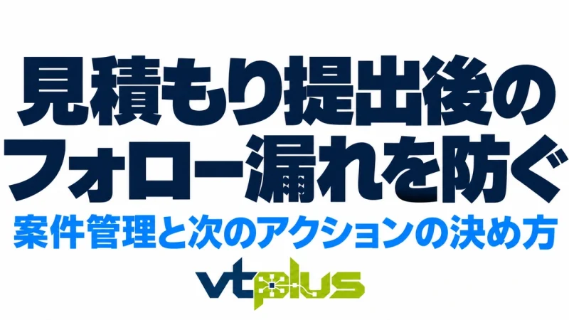 見積もり提出後のフォロー漏れを防ぐ方法｜案件管理と次のアクションの決め方