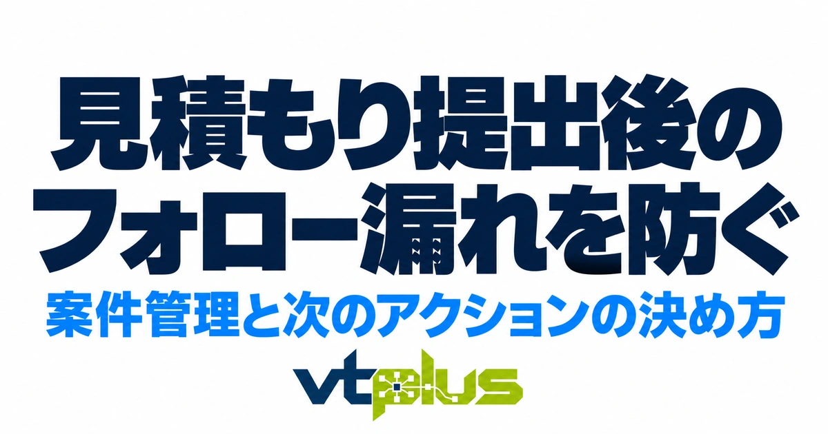 見積もり提出後のフォロー漏れを防ぐ方法｜案件管理と次のアクションの決め方