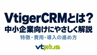 VtigerCRMとは？特徴・費用・メリットと導入の進め方を解説