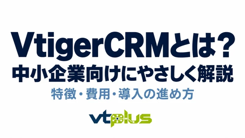 VtigerCRMとは？特徴・費用・メリットと導入の進め方を解説