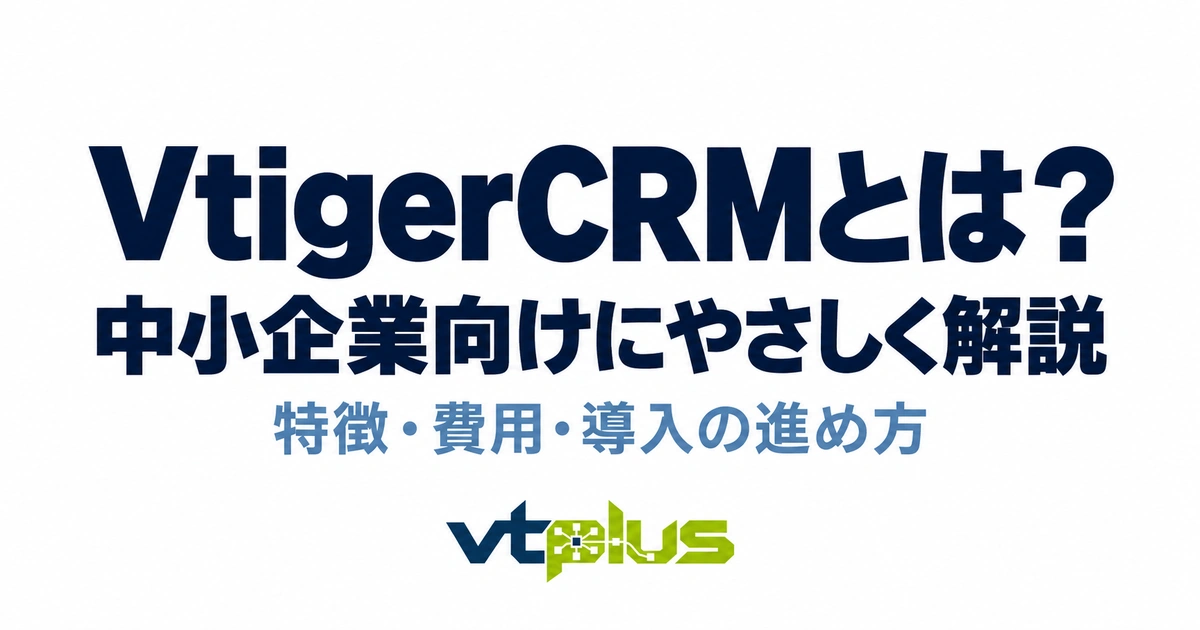 VtigerCRMとは？特徴・費用・メリットと導入の進め方を解説