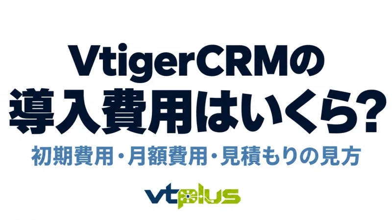 VtigerCRMの導入費用はいくら？初期・月額費用と見積もりの確認点