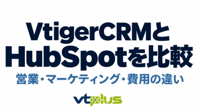 VtigerCRMとHubSpotを比較｜営業・マーケティング・費用の違い