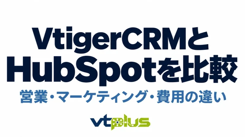 VtigerCRMとHubSpotを比較｜営業・マーケティング・費用の違い