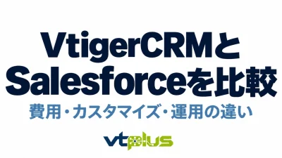 VtigerCRMとSalesforceを比較｜費用・カスタマイズ・運用の違い