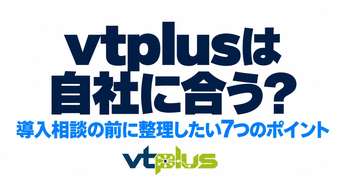 vtplusは自社に合う？導入相談の前に整理したい7つのポイント