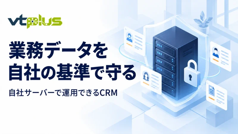 情報漏洩対策で見直すCRM選び｜自社サーバーで運用できるvtplus